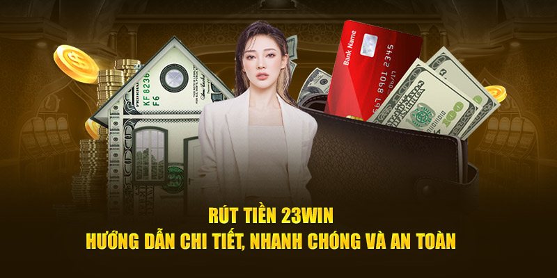 Hướng Dẫn Rút Tiền 23Win Nhanh Gọn